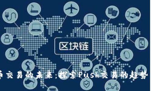 虚拟币交易的未来：探索Push交易的趋势与影响