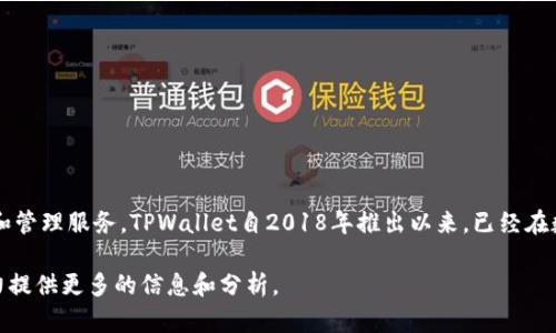TPWallet是基于区块链技术的数字钱包，专注于提供多种加密货币的安全存储和管理服务。TPWallet自2018年推出以来，已经在数字资产管理领域积累了几年的经验。截至2023年，TPWallet已经运营了约5年。

如果你对TPWallet的功能、特点或未来发展趋势感兴趣，可以继续提问，我会尽力提供更多的信息和分析。