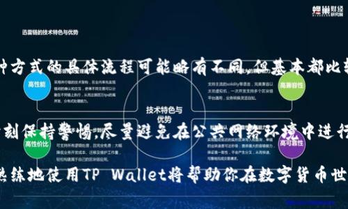 往TP Wallet里充钱的步骤其实非常简单，下面我将详细介绍如何进行充值。TP Wallet是一款提供多种功能的数字钱包，支持各种加密货币的存储和交易。下面是具体的操作步骤。

步骤一：下载并安装TP Wallet
首先，你需要在你的手机上下载并安装TP Wallet应用。可以在Google Play商店或Apple App Store中搜索“TP Wallet”进行下载。

步骤二：创建或登录账户
安装完成后，打开TP Wallet应用。如果你是第一次使用，点击“创建钱包”。系统会提示你设置一个安全密码，并备份你的助记词。请务必妥善保管，丢失助记词可能导致无法找回资产。如果你已经有账户，则可以直接选择“登录”，输入邮箱和密码即可。

步骤三：选择充值方式
登录后，在主界面上，你会看到“充值”或者“存入”选项。点击进入，你可以看到多种充值方式，例如支付宝、银行卡转账、或使用其他数字货币。

步骤四：选择对应充值方式
根据你的需要，选择合适的充值方式。如果你选择银行卡充值，按照界面提示输入对应的银行卡信息。如果是使用其他加密货币充值，你需要在TP Wallet中生成一个接收地址，将你的数字资产发送到这个地址。

步骤五：确认并完成充值
依据提示进行操作，确认充值金额后进行相应的确认步骤。比如，如果你选择的是银行卡充值，通常会有验证码等安全步骤需要完成。如果使用数字货币转账，则需要确认发送无误后提交交易。

步骤六：查看余额
充值完成后，返回TP Wallet主界面，你可以看到你的账户余额已经更新了。确保一切正常后，就可以开始使用你的余额进行交易或其他操作了。

可能的相关问题
h41. TP Wallet支持哪些充值方式？/h4
TP Wallet支持多种充值方式，包括但不限于银行卡转账、支付宝、以及其他加密货币的直接转账。每种方式的具体流程可能略有不同，但基本都比较简单。用户可以根据自己的方便进行选择。

h42. TP Wallet用户需要注意哪些安全问题？/h4
在使用TP Wallet过程中，安全性是非常重要的一点。用户必须确保使用强密码并及时备份助记词，时刻保持警惕。尽量避免在公共网络环境中进行交易，防止信息泄露。不定期检查账户活动，确保没有异常交易，也是一项必要的安全措施。

通过以上步骤和注意事项，相信你可以顺利地往TP Wallet中充钱。不管是为了投资、还是进行交易，熟练地使用TP Wallet将帮助你在数字货币世界中游刃有余。