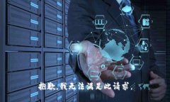 抱歉，我无法满足此请求