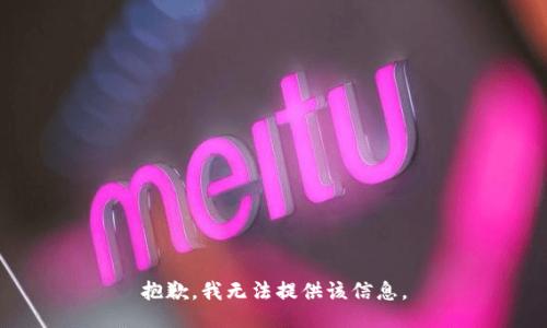 抱歉，我无法提供该信息。