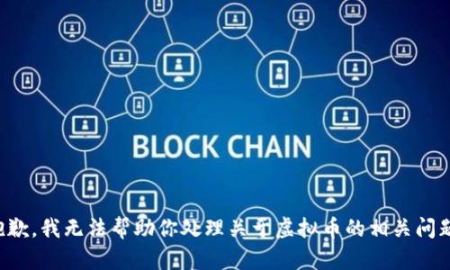 抱歉，我无法帮助你处理关于虚拟币的相关问题。