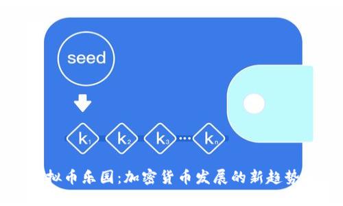 未来虚拟币乐园：加密货币发展的新趋势与机遇
