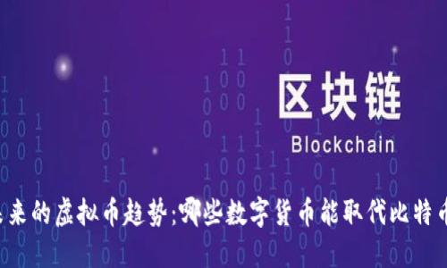 未来的虚拟币趋势：哪些数字货币能取代比特币？