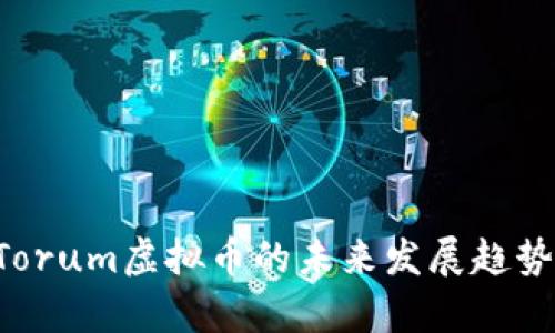2023-2025年Torum虚拟币的未来发展趋势与投资前景分析