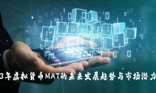 2023年虚拟货币MAT的未来发展趋势与市场潜力分析