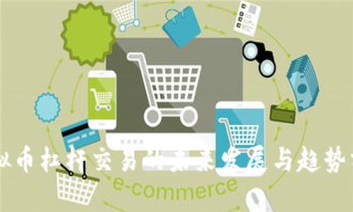 虚拟币杠杆交易的未来发展与趋势分析