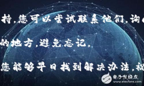 抱歉，您如果忘记了TPWallet的助记词和秘钥，通常是很难找回的。这是出于安全考虑，钱包的设计使得用户的数据和资金保护得非常严格。以下是一些建议，帮助您处理这个问题：

1. **检查备份**：首先，请查找您是否有任何地方备份过助记词或秘钥。很多用户习惯将这些信息写下来并存放在安全的地方。

2. **联系支持**：如果您在TPWallet的公众号或者官方网站找到了客服支持，您可以尝试联系他们，询问是否有其他恢复方法。

3. **安全意识**：今后请确保将助记词和秘钥保存在一个安全且容易访问的地方，避免忘记。

真心觉得失去助记词和秘钥会让人很沮丧，尤其是当钱包中有资产时。希望您能够早日找到解决办法，祝好运！