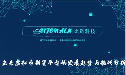 未来虚拟币期货平台的发展趋势与挑战分析