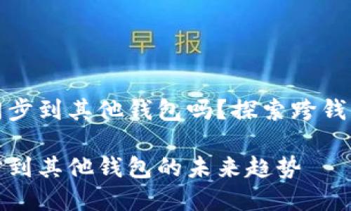 tpwallet账户能同步到其他钱包吗？探索跨钱包同步的未来趋势

tpwallet账户同步到其他钱包的未来趋势