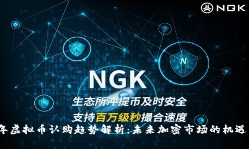 2023年虚拟币认购趋势解析：未来加密市场的机遇与挑战