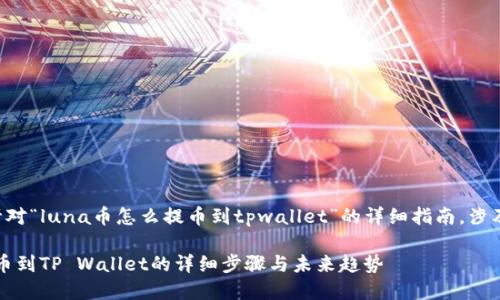 构建一个针对“luna币怎么提币到tpwallet”的详细指南，涉及以下内容。

Luna币提币到TP Wallet的详细步骤与未来趋势