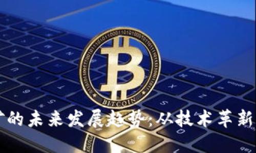 虚拟币挖矿的未来发展趋势：从技术革新到市场动态