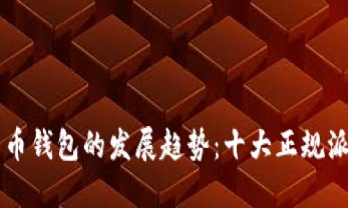 未来虚拟货币钱包的发展趋势：十大正规派币钱包推荐