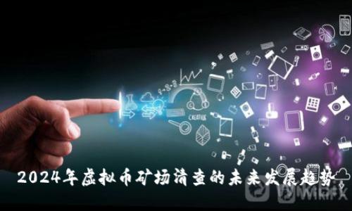 2024年虚拟币矿场清查的未来发展趋势