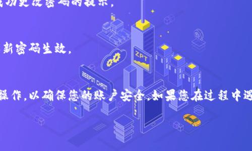 在TP Wallet中更改密码的步骤相对简单。以下是您可以遵循的一般步骤：

步骤一：打开TP Wallet应用
首先，确保您已经下载并安装了TP Wallet应用，并且能够顺利打开。找到应用图标并点击以启动它。

步骤二：登录您的账户
在登录页面中，输入您的当前密码以登录到您的TP Wallet账户。如果忘记密码，可以选择重置密码的选项。

步骤三：访问设置选项
登录后，找到应用中的“设置”或“安全”选项，通常在主界面的底部或侧边栏中。点击进入设置界面。

步骤四：选择更改密码
在设置页面中，寻找“更改密码”或类似的选项。点击此选项以开始更改您的账户密码。

步骤五：输入当前密码和新密码
系统可能会要求您输入当前密码以及您想要设置的新密码。务必选择一个强密码，包含字母、数字和特殊字符，以提高账户的安全性。

步骤六：确认新密码
有时候，您还需要再次输入新密码以进行确认，确保您没有输入错误。

步骤七：保存更改
完成上述步骤后，点击“保存”或“确认”按钮，以应用更改。您可能会收到成功更改密码的提示。

步骤八：重新登录（如必要）
在某些情况下，您可能需要使用新密码重新登录您的账户。这是为了确保新密码生效。

注意事项
在更改密码时，确保您的网络连接稳定。不要在公共Wi-Fi环境下进行此操作，以确保您的账户安全。如果您在过程中遇到任何问题，建议查看TP Wallet的官方帮助文档或联系客服寻求支持。

希望这些信息能帮助您顺利更改TP Wallet的密码！