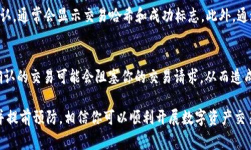 在使用 TPWallet 等数字钱包进行交易时，卡在“等待区块确认”这个状态，确实是一种常见且令用户感到沮丧的情况。下面将详细分析这一问题的可能原因、解决方案以及相关的注意事项。

什么是“等待区块确认”？
在理解 TPWallet 卡在“等待区块确认”的问题之前，我们需要先明确“区块确认”这一术语的含义。区块确认是指在区块链网络中，一笔交易被成功纳入新区块后，得到网络其他节点的验证。这一过程通常会通过矿工的算力和网络的交易处理速度来实现。

为何交易会卡在“等待区块确认”？
当你在 TPWallet 上发起一笔交易时，交易会被发送到区块链网络进行处理。如果你发现交易长时间卡在“等待区块确认”状态，可能是以下几个原因： 

1. 网络拥堵
正如我们在日常生活中可能遇到的交通拥堵，区块链网络也有其高峰期。当很多用户同时发起交易时，网络可能会变得异常拥堵，导致交易确认时间延长。在这种情况下，你的交易可能会排在队列的后面，甚至需要等待更长的时间才能被确认。

2. 交易费用设置过低
在区块链网络中，矿工通常会优先处理那些支付较高交易费用的交易。如果你在 TPWallet 进行交易时设置的交易费用过低，矿工可能会选择忽视你的交易，从而使其一直处于“等待区块确认”的状态。

3. 钱包或节点问题
有时，问题可能出现在你的钱包本身或其连接的节点。TPWallet 可能存在连接问题，或者所使用的节点不够稳定，导致交易无法成功被播报到网络。

4. 交易状态错误
虽然较少见，但系统错误也可能导致交易状态异常，例如由于系统问题卡在“等待区块确认”。这种情况下，可能需要重新启动钱包或者联系 TPWallet 的支持团队。

如何解决交易卡在“等待区块确认”的问题？
在明白了可能的原因后，我们可以采取一些措施来解决这个问题：

1. 检查区块链网络状况
首先，你可以通过一些区块链浏览器（如 EtherScan 或类似工具）查看当前网络的传输速度和拥堵情况。这将帮助你判断是否因为网络原因导致交易未被确认。

2. 提高交易费用
如果你发现网络拥堵，并且你的交易费用设置过低，你可以尝试通过选择更高的基本费用来加快交易确认速度。请注意，部分钱包允许你“加速”交易，这样你可以重新设置费用。

3. 等待
有时候，最简单的解决办法就是耐心等待。在高峰期，交易确认时间虽然会延长，但通常最终会被确认。建议耐心观察，不要频繁重复发起交易，这可能会导致二次费用和更多的等待时间。

4. 重启钱包或尝试其他节点
如果怀疑是钱包或节点问题，你可以尝试重启 TPWallet 或切换到其他可用节点。有些用户发现，使用不同的网络节点能够解决“等待区块确认”的困扰。

5. 联系 TPWallet 客服
最后，若以上方法都无效，建议通过官方渠道联系 TPWallet 的客服，寻求他们的帮助。提供交易的具体信息，他们往往能帮助你迅速定位问题。

如何预防这个问题再发生？
对于后续交易，我们可以采取一些预防措施来避免再次出现卡在“等待区块确认”的情况：

1. 设置适当的交易费用
在进行交易之前，可以查看当前网络的平均交易费用，并设置适当的费用。务必记住，不同时间段的网络拥堵程度会有所不同，合理设置费用非常重要。

2. 避开高峰期
在交易之前，你可以通过区块链浏览器观察网络的交易流量，避开高峰期进行交易。虽然这不是绝对有效的方法，但总体上会显著提高交易的确认速度。

3. 保证网络稳定性
确保你的网络连接稳定，使用合适的设备进行交易。网络不佳可能会导致交易在钱包中的状态更新延迟。

4. 定期更新钱包
保持你的钱包软件保持最新版本，这样不仅有助于保护你的资产，也能提高钱包在区块链网络的稳定性。

可能相关问题

问题一：如何判断一个交易是否成功？
一个交易是否成功，可以通过多个方式来判断。首先，可以在 TPWallet 中查看交易的状态，若交易已被确认，通常会显示交易哈希和成功标志。此外，通过区块浏览器输入交易哈希值，也能查看到该交易的具体确认情况。

问题二：如果一笔交易长时间未确认，会影响后续交易吗？
是的，一笔长时间未确认的交易可能会影响后续交易。因为区块链本身遵循的是“先到先服务”的原则，未确认的交易可能会阻塞你的交易请求，从而造成更加复杂的情况。如果频繁出现这样的情况，建议在进行大额交易前，确保当前未确认的交易已经被处理。

总的来说，虽然 TPWallet 在某些时段可能会遇到卡在“等待区块确认”的问题，但只要掌握了应对方法，并提前预防，相信你可以顺利开展数字资产交易。真心希望每位用户都能体验到顺畅的交易体验，排除掉这些小麻烦，享受数字货币所带来的便利！