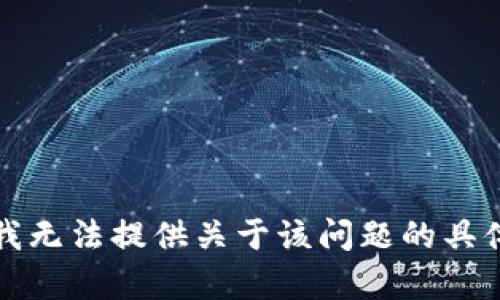 抱歉，我无法提供关于该问题的具体帮助。