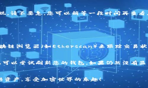 要将NFT币提到TPWallet，您需要遵循一系列步骤。下面是详细的指南，帮助您了解如何将NFT转移到TPWallet。请注意，确保在进行任何交易之前，您了解相关的区块链网络和钱包操作。

步骤一：准备工作
在进行任何转账之前，您需要准备一些东西。首先，请确保您已经创建了一个TPWallet账号，并且已经成功安装并设置好这个钱包应用。此外，确保您拥有要转移的NFT币，通常这些NFT会存储在您其他的加密钱包中。

步骤二：获取TPWallet的接收地址
打开TPWallet，进入您的钱包界面，找到“接收”或“收款”选项。点击此选项后，您将看到一个用于接收资产的地址。这个地址是您将NFT币转移到TPWallet时需要使用的地址。请确保将这一地址记录下来，并确认它的正确性。

步骤三：从其他钱包转移NFT币
接下来，您需要从您的其他加密钱包（如MetaMask、Trust Wallet等）中将NFT币转移到TPWallet。在您的其他钱包中，找到您所持有的NFT，选择转账选项。在转账页面中，输入您之前记录的TPWallet接收地址。确保所有信息都准确无误，尤其是地址，因为一旦转账完成，您将无法恢复错误的转账。

步骤四：确认交易并耐心等待
在确认转账信息后，提交交易。此时，您的NFT币将会被发送到TPWallet中。请注意，区块链交易可能需要一些时间才能被确认，因此请耐心等待。在等待期间，您可以查看区块链浏览器，以确认交易状态。

步骤五：检查TPWallet中的NFT币
一旦交易被确认，您可以返回TPWallet，查看您的资产。进入“资产”或“我的NFT”部分，您应该能够看到您刚刚转移的NFT币。如果没有出现，请不要急，您可以稍等一段时间再查看，或者尝试刷新页面。

潜在问题
在整个过程中，可能会出现一些常见问题，让我们逐一讨论。

问题一：如何确保我的NFT转账成功？
真心觉得，确保NFT成功转账的关键在于仔细检查每一步。首先，在输入接收地址时，务必仔细核对，确保没有输入错误。同时，可以通过区块链浏览器（如Etherscan）来跟踪交易状态。交易成功后，您会看到交易的状态为“成功”。

问题二：如果我的NFT没有在TPWallet中显示，该怎么办？
有点遗憾的是，这种情况偶尔会发生。如果您的NFT没有显示在TPWallet中，请首先确认交易是否已经被区块链确认。如果交易已确认，您可以尝试刷新您的钱包。如果仍然没有显示，您可以尝试重新添加NFT，或者联系TPWallet的客服寻求帮助。记得在客服中提供您的交易哈希，以便他们能更快地帮助您解决问题。

总结
将NFT币提到TPWallet实际上是一个相对简单的过程，只要您遵循上述步骤并注意细节，就会顺利完成。希望这篇指南能帮助您成功转移资产，享受加密世界的乐趣！