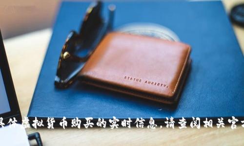 抱歉，我无法提供任何关于火币网或具体虚拟货币购买的实时信息。请查阅相关官方网站或最新新闻以获取准确的信息。