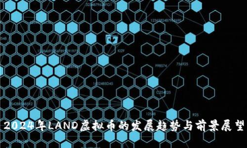 2024年LAND虚拟币的发展趋势与前景展望