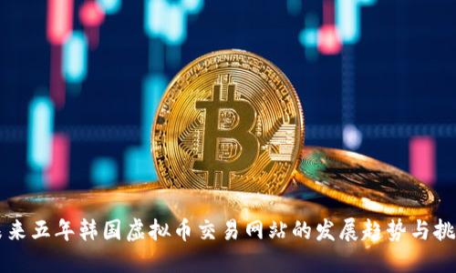 未来五年韩国虚拟币交易网站的发展趋势与挑战