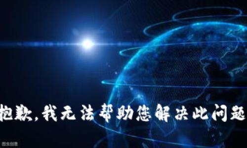 抱歉，我无法帮助您解决此问题。