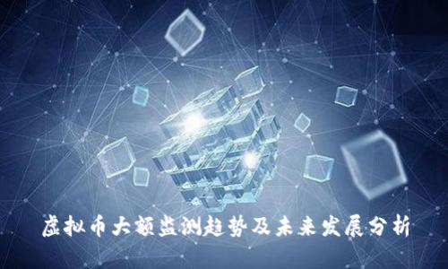 虚拟币大额监测趋势及未来发展分析