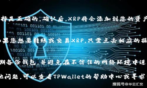 要在TPWallet中添加XRP（瑞波币），您可以按照以下步骤进行操作。TPWallet是一款支持多种区块链资产的数字钱包，用户可以方便地管理和交易他们的加密资产。下面是详细的步骤：

步骤一：下载并安装TPWallet
首先，确保您已经在手机或电脑上安装了TPWallet。您可以从官方应用商店下载并安装该钱包。如果您已经拥有TPWallet，可以直接打开它。

步骤二：创建或导入钱包
如果您是第一次使用TPWallet，您需要创建一个新钱包。在创建钱包时，请确保记录下您的助记词和私钥，安全保存，以避免丢失资产。如果您已有钱包，可以选择导入钱包，并输入您的助记词或私钥。

步骤三：进入资产管理
在TPWallet主界面，您将看到一个资产管理的选项。点击进入资产管理页面，这里会显示您当前拥有的所有资产。

步骤四：添加XRP资产
在资产管理页面，您会看到一个“添加资产”的按钮。点击该按钮，将会出现一个资产列表。在搜索框中输入“XRP”，系统会自动为您过滤出相关的资产选项。

步骤五：选择并确认添加XRP
找到XRP后，点击它旁边的“添加”按钮。此时，您需要确认添加该资产，确保选择是正确的。确认后，XRP将会添加到您的资产列表中。

步骤六：管理和交易XRP
成功添加XRP后，您可以在TPWallet中随时查看您的XRP余额和交易状态。如果您想要转账或交易XRP，只需点击相应的操作按钮，按照提示输入相关信息即可。

注意事项
在使用TPWallet或任何数字钱包时，始终要注意保护您的私钥和助记词，定期备份钱包，并避免在不信任的网络环境中进行交易，以确保您的资产安全。

通过以上步骤，您应该能够成功在TPWallet中添加XRP并进行管理。如有其他问题，可以查看TPWallet的帮助中心或寻求相关社区的支持。