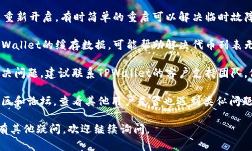 抱歉，您遇到的问题可能与TPWallet的使用有关。以下是一些可能的解决方案和排查步骤，您可以试着按以下方式进行处理：

1. **检查网络连接**：确保您的设备已连接到互联网，网络的不稳定可能导致无法获取代币列表。

2. **更新TPWallet应用**：检查是否有可用的更新，应用的旧版本可能存在错误，更新到最新版本后通常能解决很多问题。

3. **重启应用**：关闭TPWallet应用并重新开启，有时简单的重启可以解决临时故障。

4. **清除缓存**：在应用设置中清除TPWallet的缓存数据，可能帮助解决代币列表无法加载的问题。

5. **联系支持**：如果以上步骤无法解决问题，建议联系TPWallet的客户支持团队，他们能够提供更专业的帮助。

6. **查阅社区论坛**：访问加密货币社区和论坛，查看其他用户是否也遇到类似问题以及他们的解决方案。

希望这些步骤能帮助您解决问题！如果有其他疑问，欢迎继续询问。