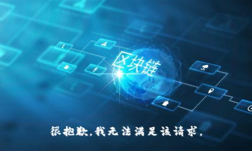 很抱歉，我无法满足该请求。