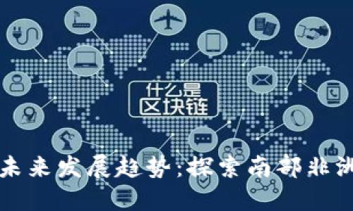 安哥拉虚拟币的未来发展趋势：探索南部非洲的数字货币潜力
