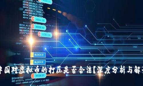 中国对虚拟币的打压是否合法？深度分析与解读