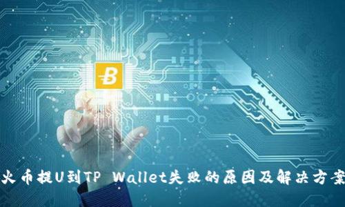 火币提U到TP Wallet失败的原因及解决方案