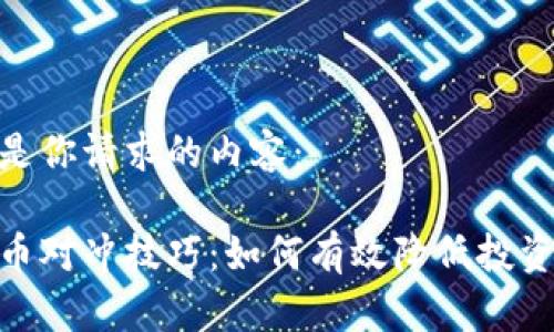 这里是你请求的内容：

虚拟币对冲技巧：如何有效降低投资风险