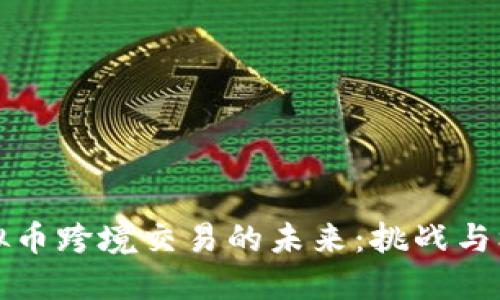 虚拟币跨境交易的未来：挑战与机遇