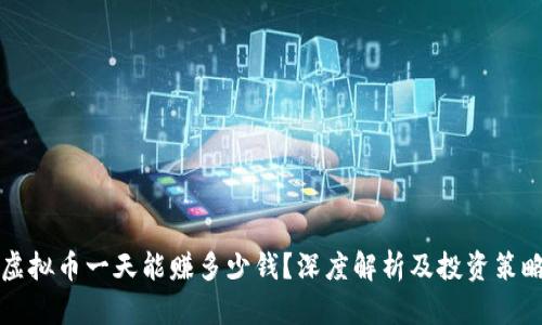 虚拟币一天能赚多少钱？深度解析及投资策略