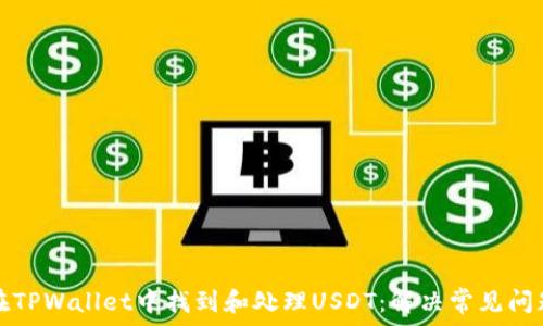  
如何在TPWallet中找到和处理USDT：解决常见问题指南