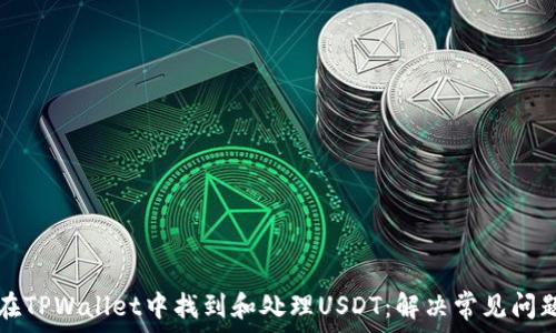  
如何在TPWallet中找到和处理USDT：解决常见问题指南