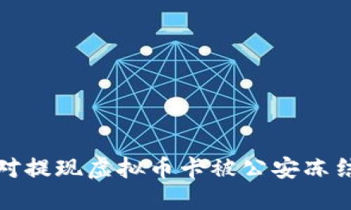 如何应对提现虚拟币卡被公安冻结的情况