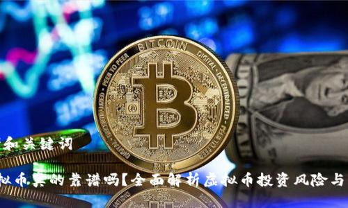 思考和关键词

 虚拟币真的靠谱吗？全面解析虚拟币投资风险与机会