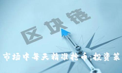 如何在虚拟币市场中每天精准抢币：投资策略与实用技巧