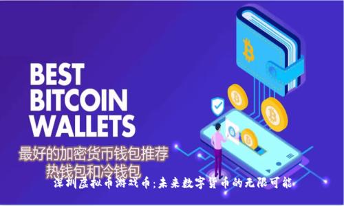 深圳虚拟币游戏币：未来数字货币的无限可能