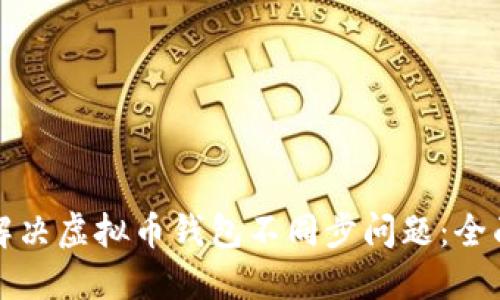 如何解决虚拟币钱包不同步问题：全面指南