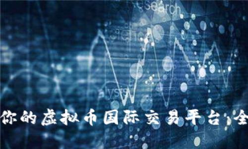 如何选择适合你的虚拟币国际交易平台：全面指南与评测