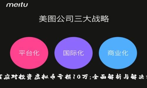 如何应对投资虚拟币亏损10万：全面解析与解决方案