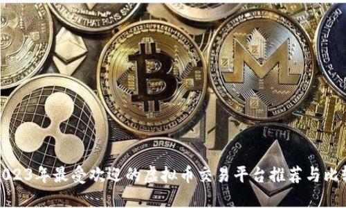 2023年最受欢迎的虚拟币交易平台推荐与比较