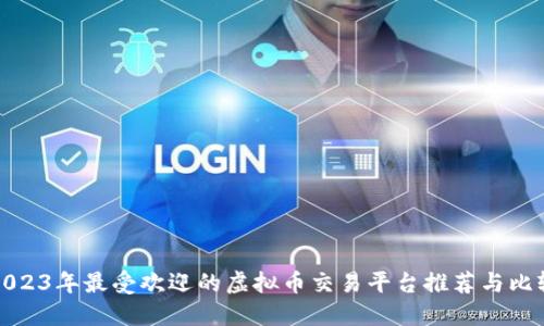 2023年最受欢迎的虚拟币交易平台推荐与比较