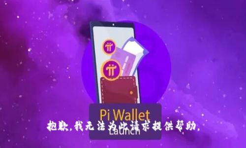 抱歉，我无法为此请求提供帮助。
