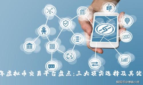 2023年虚拟币交易平台盘点：三大顶尖选择及其优势解析